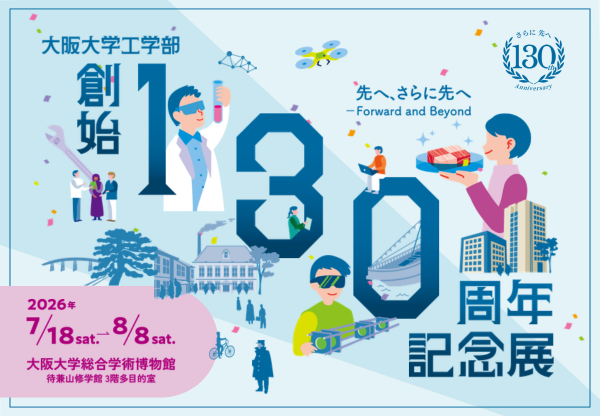 大阪大学工学部創始130周年記念展　先へ、さらに先へーForward and Beyond